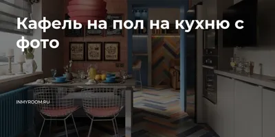 Элегантные варианты дизайна напольной плитки для кухонного пола