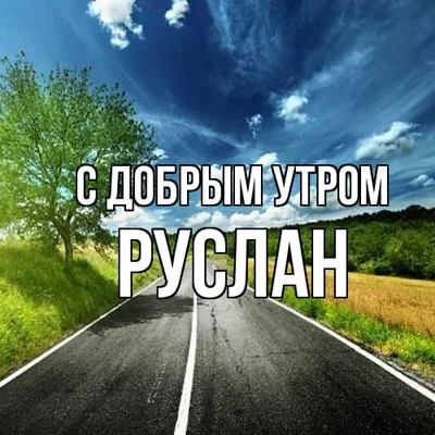 Новые изображения Доброе утро руслан: скачать в формате JPG, PNG, WebP