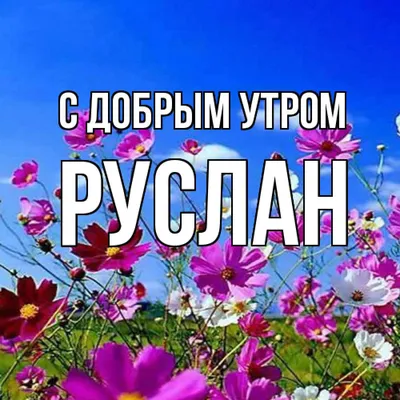 Фото Доброе утро руслан в Full HD качестве: скачать бесплатно