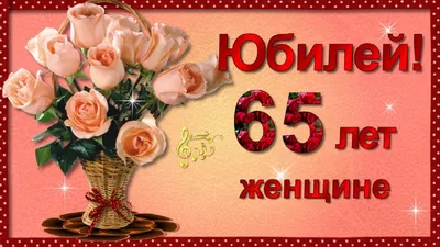 Картинки С Днем Рождения 65 Лет Женщине - полезная информация о поздравлении