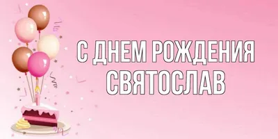 Веселые и радостные моменты С Днем Рождения Святослава.