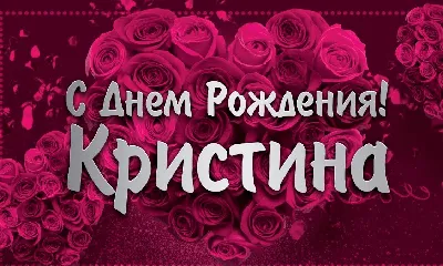 Кристиночка С Днем Рождения - лучшие фото для поздравлений