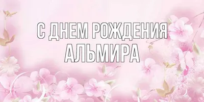 Оригинальные фото для поздравлений с Днем Рождения, Альмира: выбирай самые лучшие изображения!